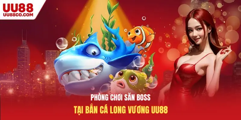 Phòng chơi săn boss tại bắn cá long vương UU88
