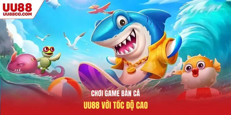Chơi game bắn cá UU88 với tốc độ cao