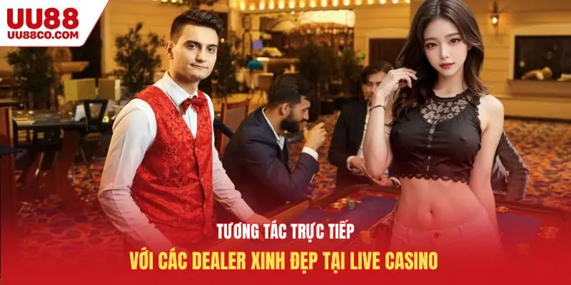 Tương tác trực tiếp với các dealer xinh đẹp tại live casino