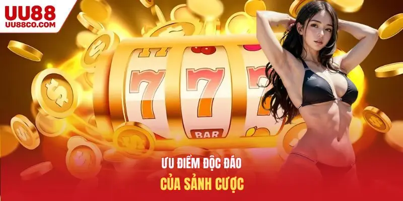 Ưu điểm độc đáo của sảnh cược
