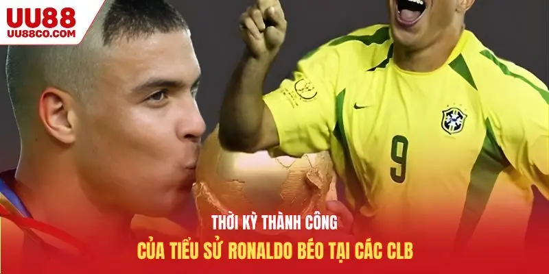 Thời kỳ thành công của tiểu sử Ronaldo béo tại các CLB
